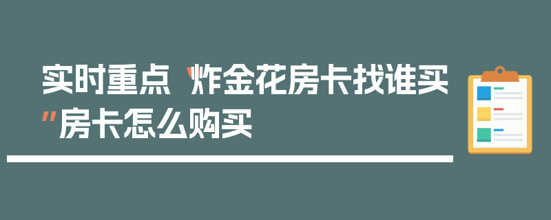 实时重点“炸金花房卡找谁买”房卡怎么购买