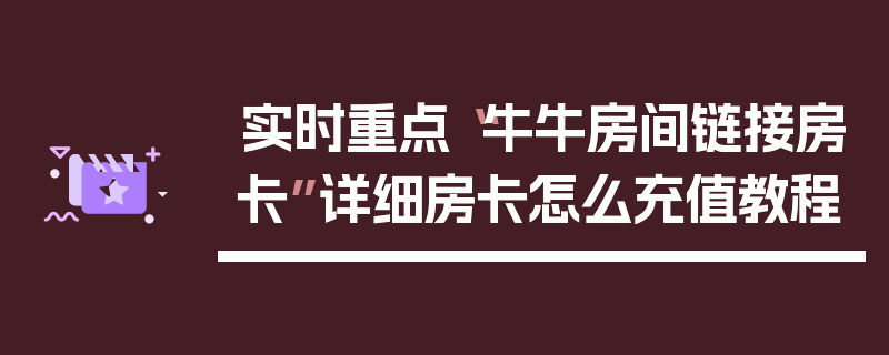 实时重点“牛牛房间链接房卡”详细房卡怎么充值教程