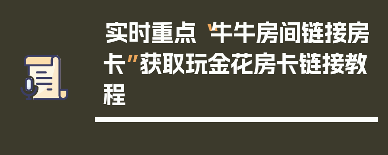 实时重点“牛牛房间链接房卡”获取玩金花房卡链接教程