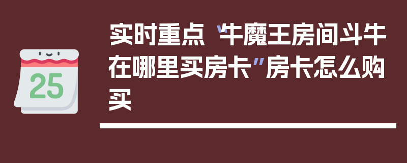 实时重点“牛魔王房间斗牛在哪里买房卡”房卡怎么购买