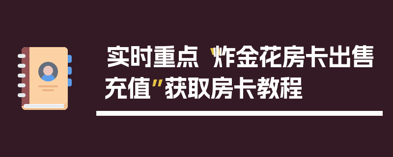 实时重点“炸金花房卡出售充值”获取房卡教程