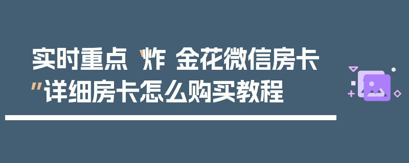 实时重点“炸 金花微信房卡”详细房卡怎么购买教程