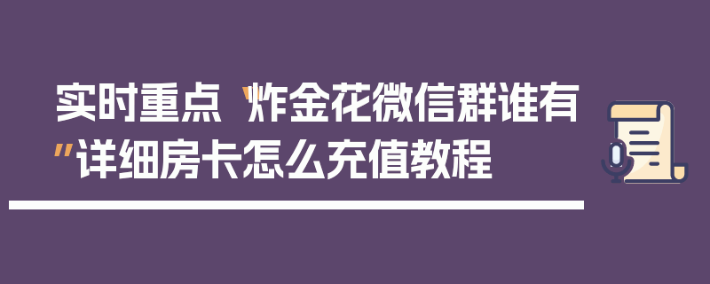 实时重点“炸金花微信群谁有”详细房卡怎么充值教程