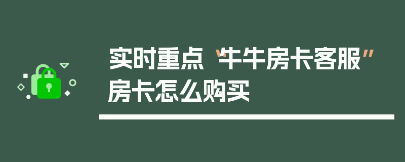 实时重点“牛牛房卡客服”房卡怎么购买