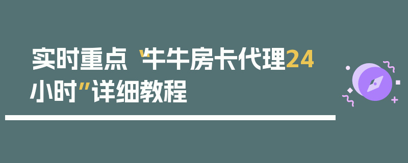 实时重点“牛牛房卡代理24小时”详细教程