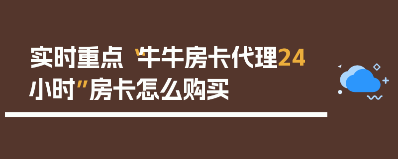 实时重点“牛牛房卡代理24小时”房卡怎么购买