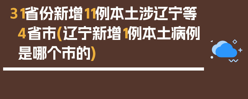 31省份新增11例本土涉辽宁等4省市(辽宁新增1例本土病例是哪个市的)