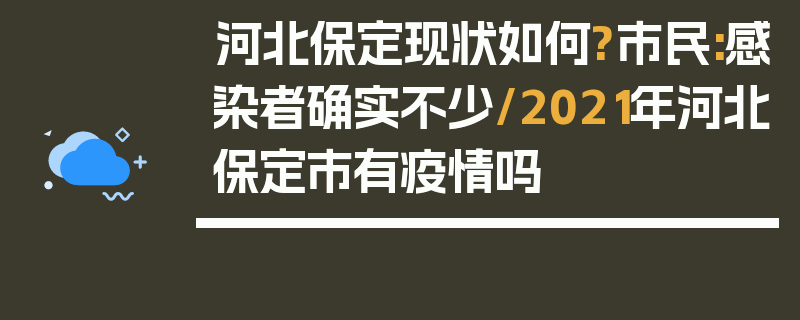 河北保定现状如何?市民:感染者确实不少/2021年河北保定市有疫情吗