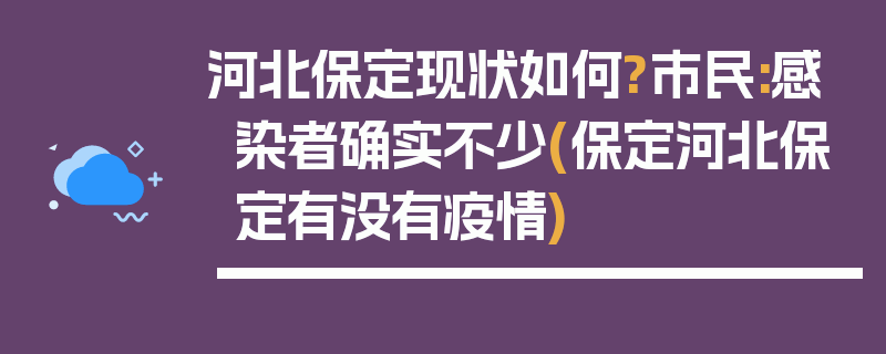 河北保定现状如何?市民:感染者确实不少(保定河北保定有没有疫情)