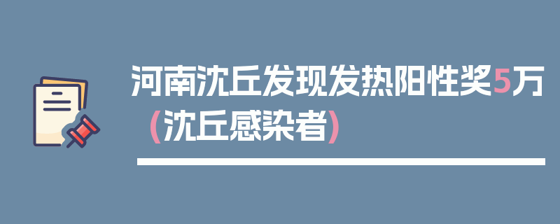 河南沈丘发现发热阳性奖5万(沈丘感染者)