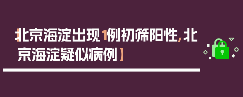 【北京海淀出现1例初筛阳性,北京海淀疑似病例】