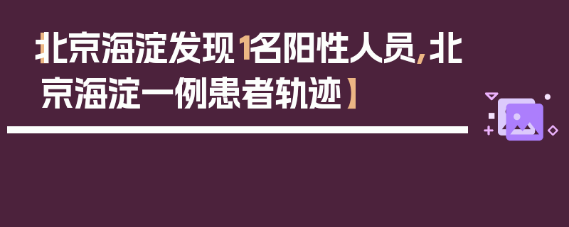 【北京海淀发现1名阳性人员,北京海淀一例患者轨迹】