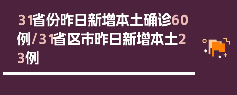 31省份昨日新增本土确诊60例/31省区市昨日新增本土23例