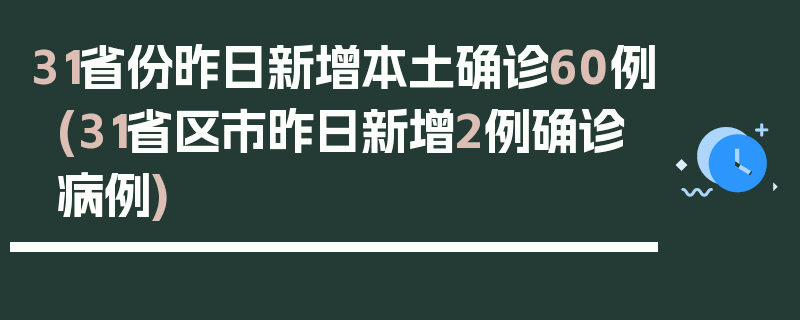 31省份昨日新增本土确诊60例(31省区市昨日新增2例确诊病例)