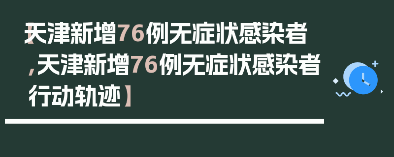 【天津新增76例无症状感染者,天津新增76例无症状感染者行动轨迹】