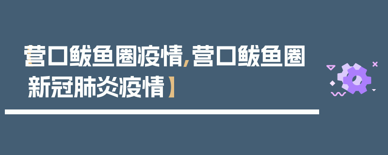 【营口鲅鱼圈疫情,营口鲅鱼圈新冠肺炎疫情】