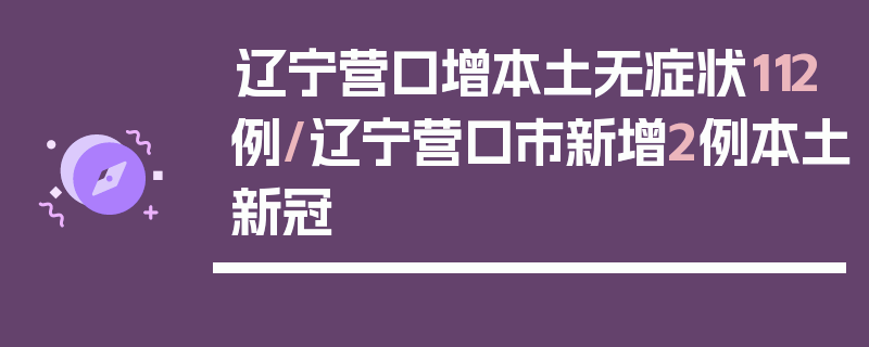 辽宁营口增本土无症状112例/辽宁营口市新增2例本土新冠