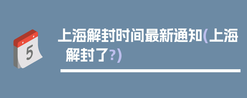 上海解封时间最新通知(上海解封了?)