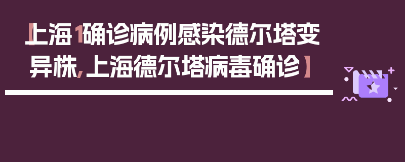 【上海1确诊病例感染德尔塔变异株,上海德尔塔病毒确诊】