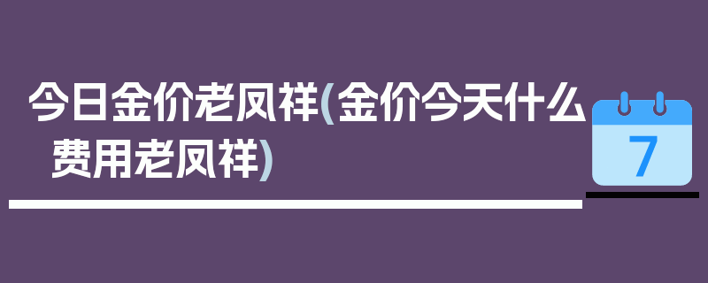 今日金价老凤祥(金价今天什么费用老凤祥)