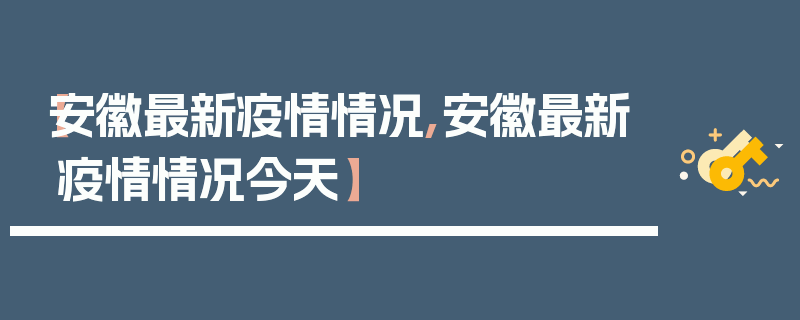【安徽最新疫情情况,安徽最新疫情情况今天】