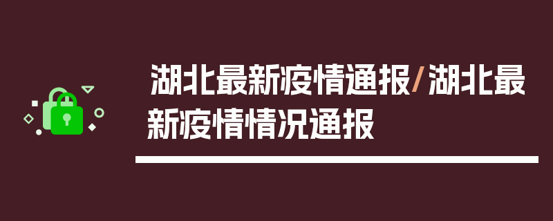 湖北最新疫情通报/湖北最新疫情情况通报
