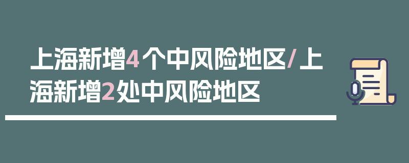 上海新增4个中风险地区/上海新增2处中风险地区