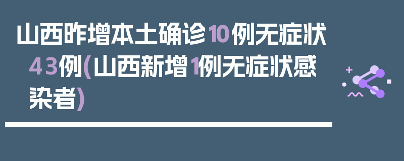 山西昨增本土确诊10例无症状43例(山西新增1例无症状感染者)