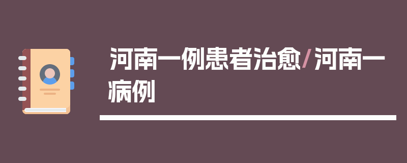 河南一例患者治愈/河南一病例