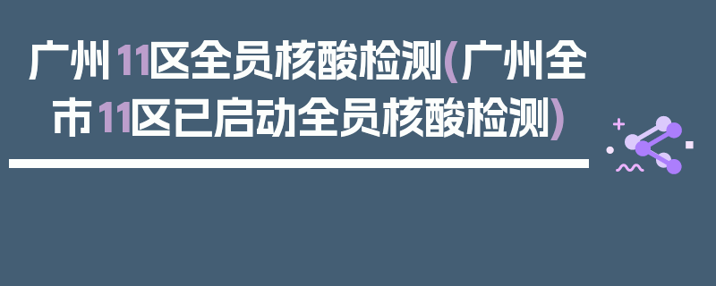 广州11区全员核酸检测(广州全市11区已启动全员核酸检测)