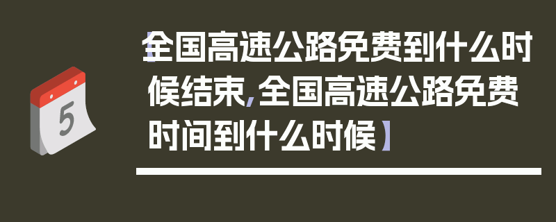 【全国高速公路免费到什么时候结束,全国高速公路免费时间到什么时候】
