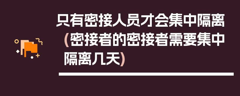 只有密接人员才会集中隔离(密接者的密接者需要集中隔离几天)