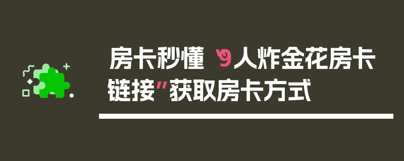 房卡秒懂“9人炸金花房卡链接”获取房卡方式