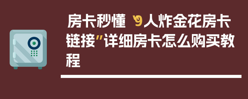 房卡秒懂“9人炸金花房卡链接”详细房卡怎么购买教程