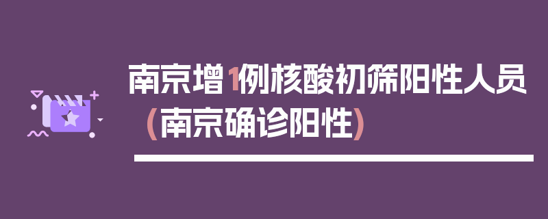 南京增1例核酸初筛阳性人员(南京确诊阳性)