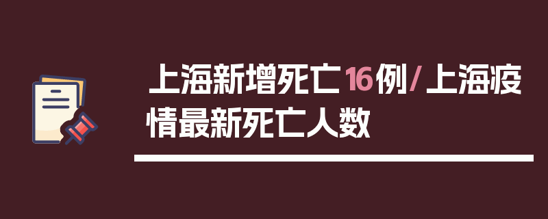 上海新增死亡16例/上海疫情最新死亡人数