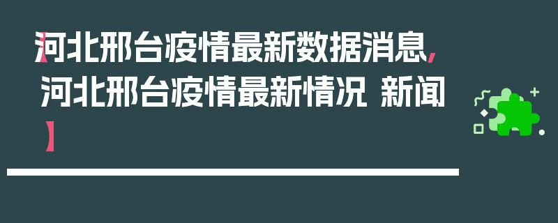【河北邢台疫情最新数据消息,河北邢台疫情最新情况 新闻】