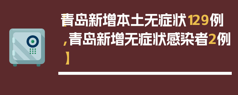 【青岛新增本土无症状129例,青岛新增无症状感染者2例】