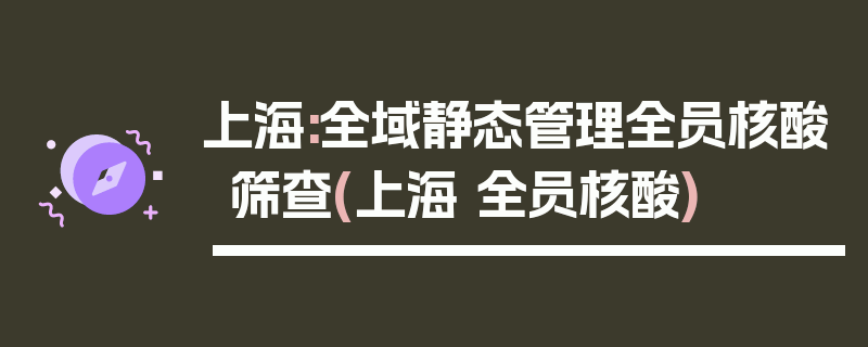 上海:全域静态管理全员核酸筛查(上海 全员核酸)