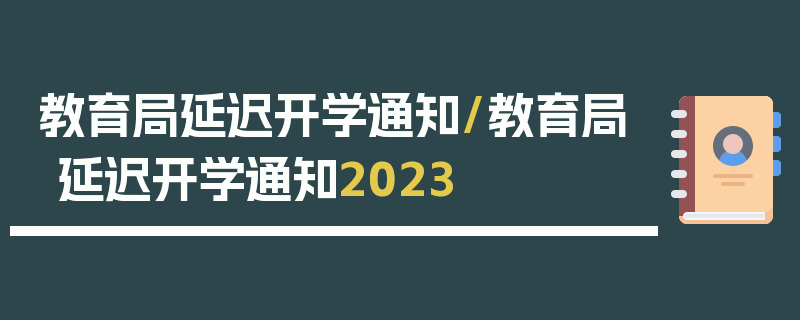 教育局延迟开学通知/教育局延迟开学通知2023