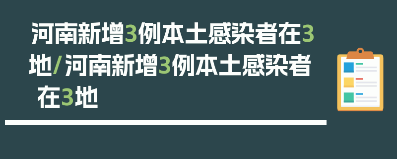 河南新增3例本土感染者在3地/河南新增3例本土感染者 在3地