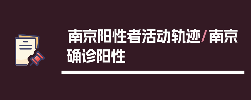 南京阳性者活动轨迹/南京确诊阳性