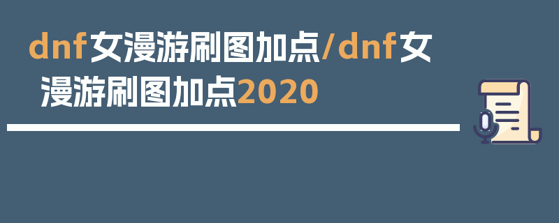 dnf女漫游刷图加点/dnf女漫游刷图加点2020