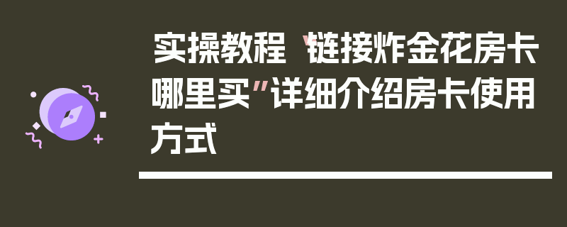 实操教程“链接炸金花房卡哪里买”详细介绍房卡使用方式