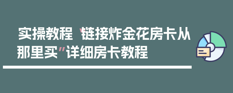 实操教程“链接炸金花房卡从那里买”详细房卡教程