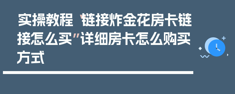 实操教程“链接炸金花房卡链接怎么买”详细房卡怎么购买方式