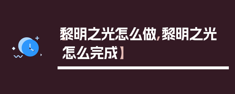 【黎明之光怎么做,黎明之光怎么完成】