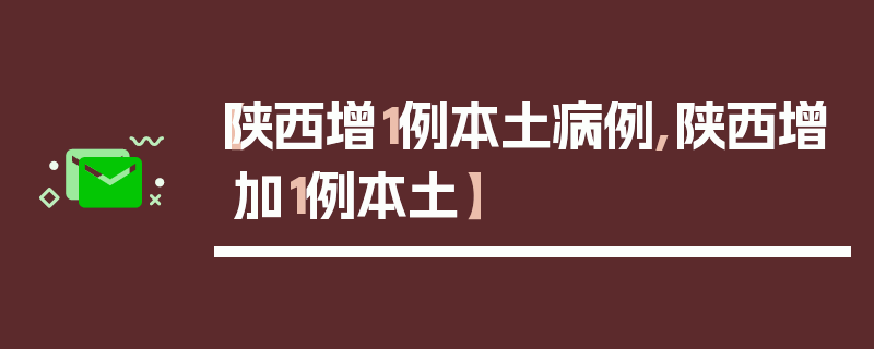 【陕西增1例本土病例,陕西增加1例本土】