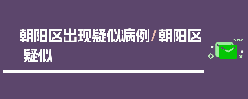 朝阳区出现疑似病例/朝阳区 疑似