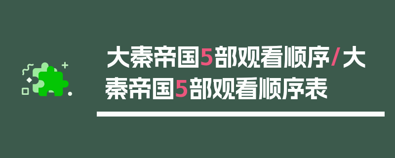 大秦帝国5部观看顺序/大秦帝国5部观看顺序表